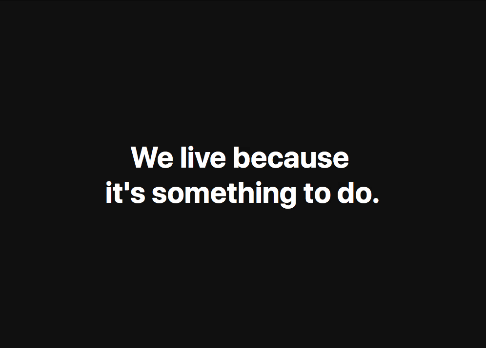 We live because it's something to do.