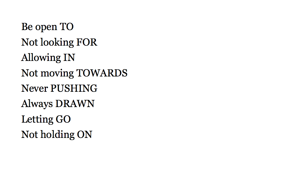 Be open TO And Not looking FOR Allowing IN Not moving TOWARDS Never PUSHING Always DRAWN Letting GO Not holding ON