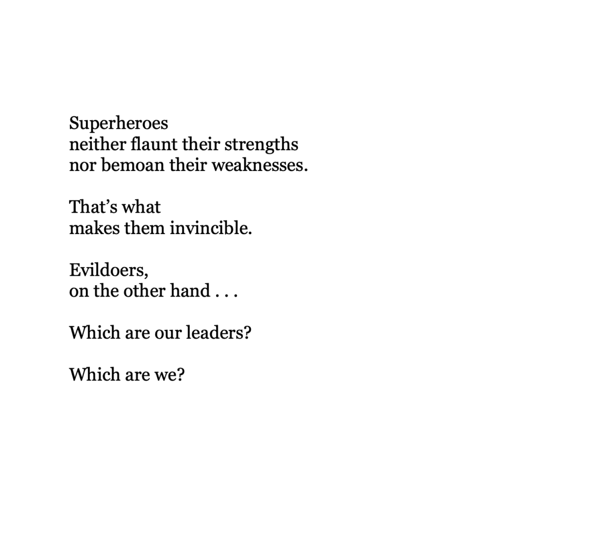 Superheroes  neither flaunt their strengths nor bemoan their weaknesses.  That’s what  makes them invincible.  Evildoers,  on the other hand . . .  Which are our leaders?  Which are we?