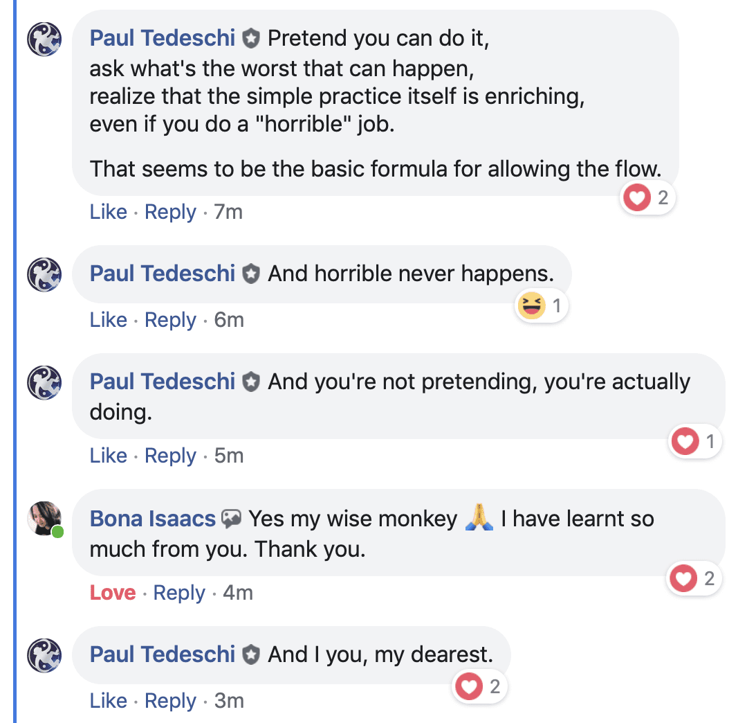 Pretend you can do it,  ask what's the worst that can happen,  realize that the simple practice itself is enriching, even if you do a "horrible" job. That seems to be the basic formula for allowing the flow.