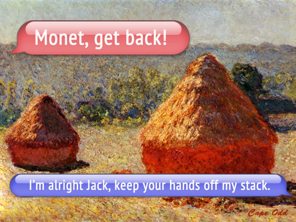 "Monet, get back. I'm alright Jack, keep your hands off my stack."