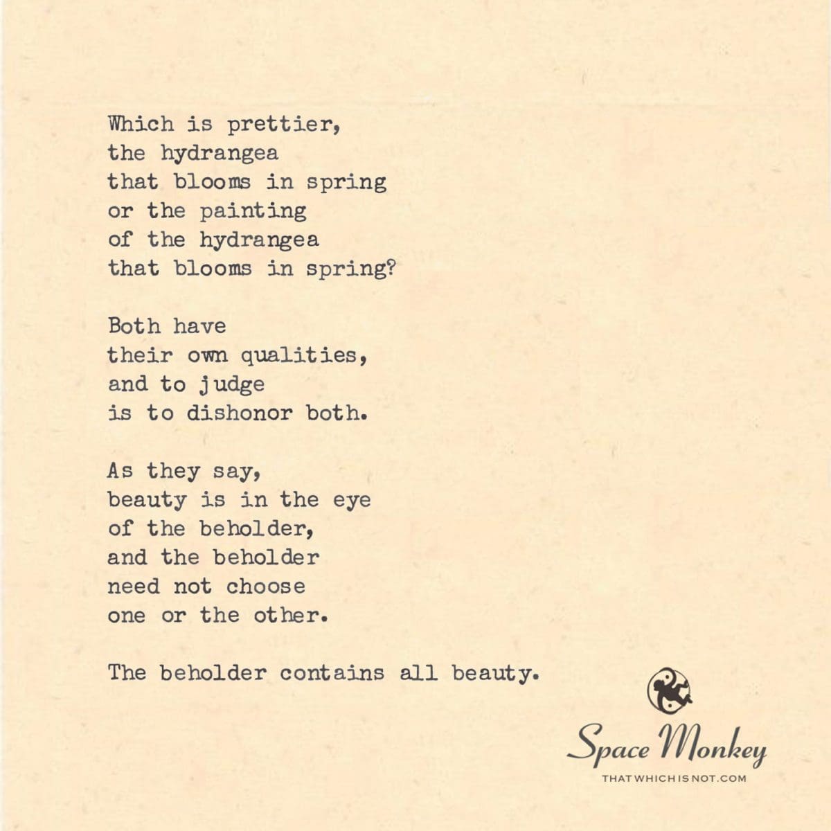 Which is prettier, the hydrangea that blooms in spring or the painting  of the hydrangea that blooms in spring?  Both have  their own qualities, and to judge  is to dishonor both.  As they say, beauty is in the eye of the beholder, and the beholder need not choose one or the other.  The beholder contains all beauty.