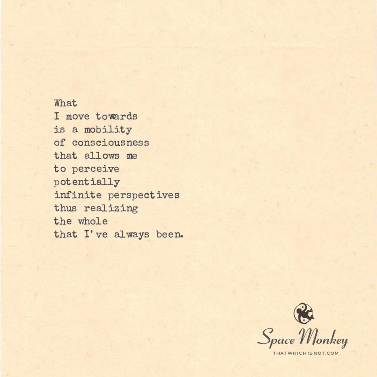 What  I move towards is a mobility  of consciousness that allows me  to perceive potentially  infinite perspectives thus realizing the whole that I’ve always been.